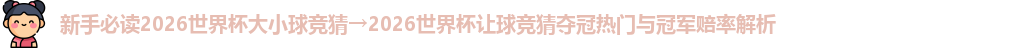 新手必读2026世界杯大小球竞猜→2026世界杯让球竞猜夺冠热门与冠军赔率解析